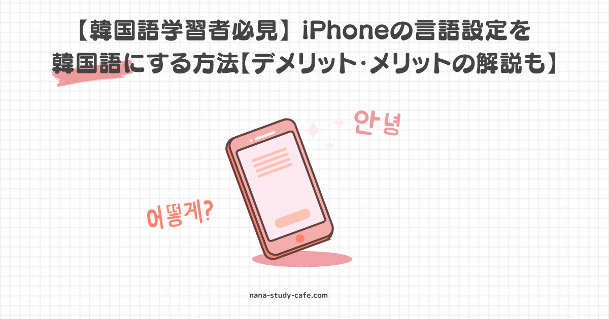 【韓国語学習者必見】 iPhoneの言語設定を 韓国語にする方法【デメリット・メリットの解説も】