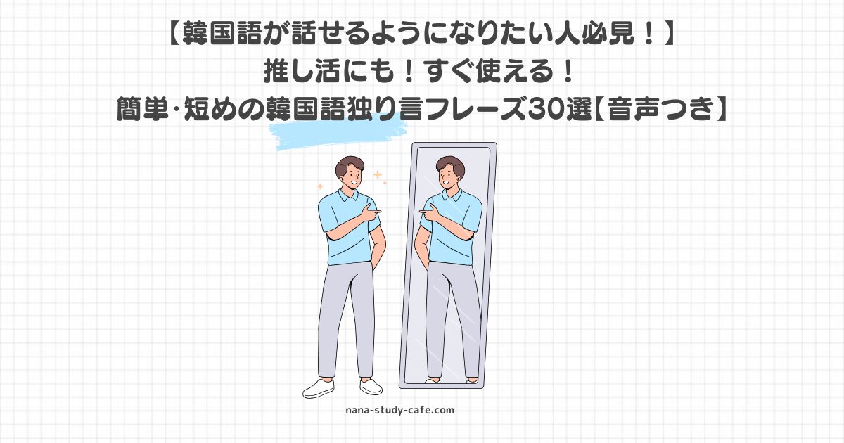 【韓国語が話せるようになりたい人必見！】 推し活にも！すぐ使える！ 簡単・短めの韓国語独り言フレーズ30選【音声つき】のキャプション