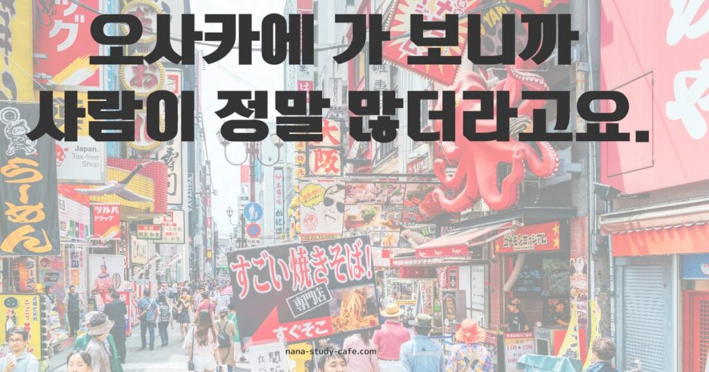 【例文】오사카에 가 보니까 사람이 정말 많더라고요.　（大阪に行ってみたら、人が本当に多かったんですよ。）