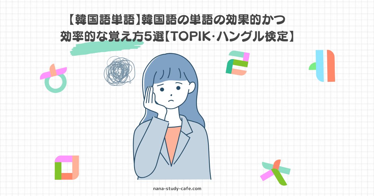 【韓国語単語】韓国語の単語の効果的かつ 効率的な覚え方5選【TOPIK・ハングル検定】